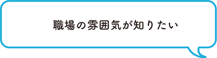 職場の雰囲気が知りたい